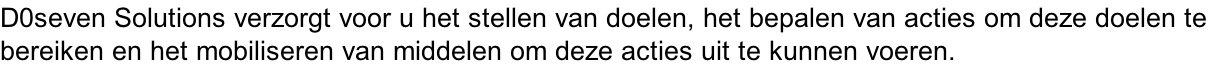 D0seven Solutions verzorgt voor u het stellen van doelen, het bepalen van acties om deze doelen te  bereiken en het mobiliseren van middelen om deze acties uit te kunnen voeren.